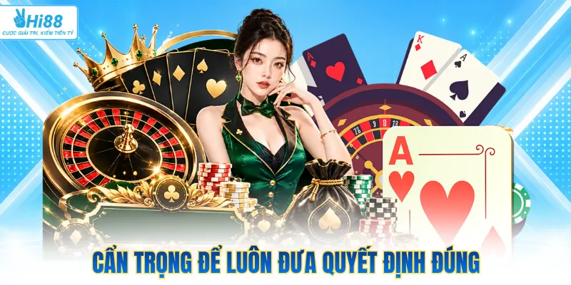 Cẩn trọng để luôn đưa quyết định đúng