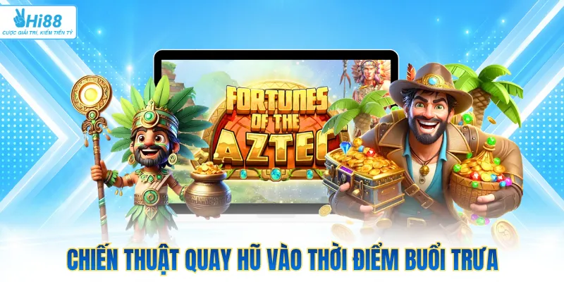 Chiến thuật quay hũ vào thời điểm buổi trưa