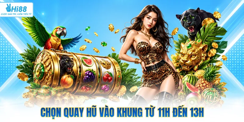 Chọn quay hũ vào khung từ 11h đến 13h