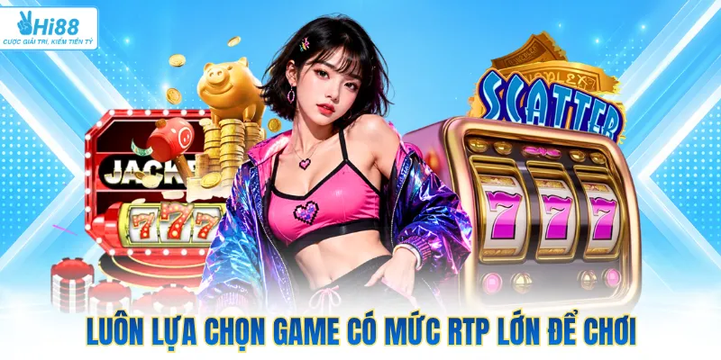 Luôn lựa chọn game có mức RTP lớn để chơi